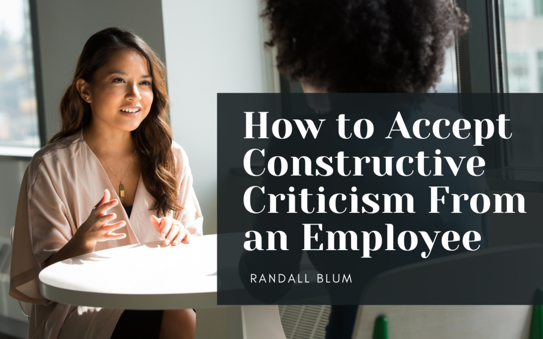 Randall Blum How To Accept Constructive Criticism From An Employee