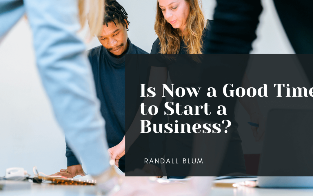 Randall Blum Is Now a Good Time to Start a Business?